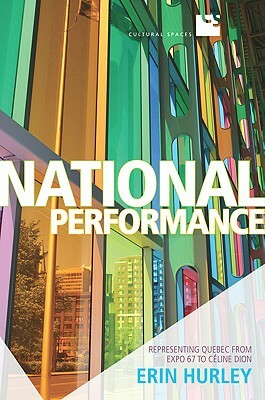 National Performance: Representing Quebec from Expo 67 to Celine Dion by Erin Hurley