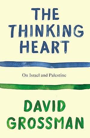 The Thinking Heart: Essays on Israel and Palestine by David Grossman, David Grossman