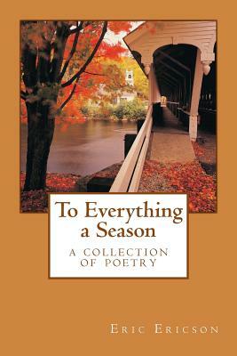 To Everything a Season: a collection of poetry by Eric Ericson