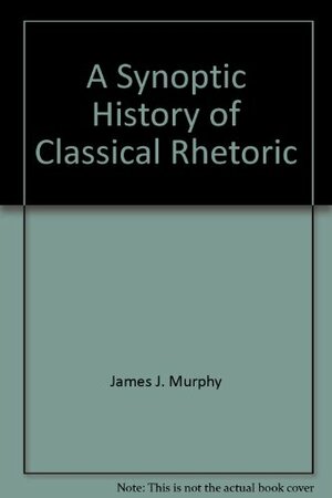 A Synoptic History Of Classical Rhetoric by James J. Murphy