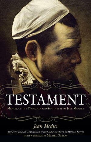 Testament: Memoir of the Thoughts and Sentiments of Jean Meslier by Michael Shreve, Jean Meslier