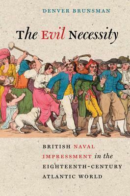 The Evil Necessity: British Naval Impressment in the Eighteenth-Century Atlantic World by Denver Brunsman