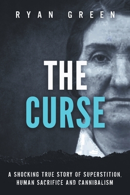 The Curse: A Shocking True Story of Superstition, Human Sacrifice and Cannibalism by Ryan Green