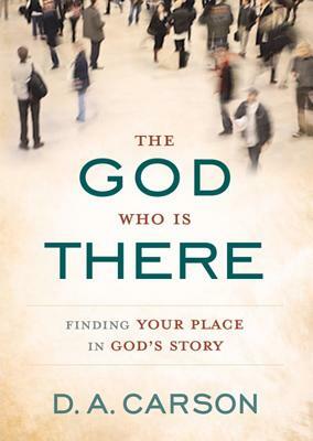 The God Who Is There: Finding Your Place in God's Story by D. A. Carson