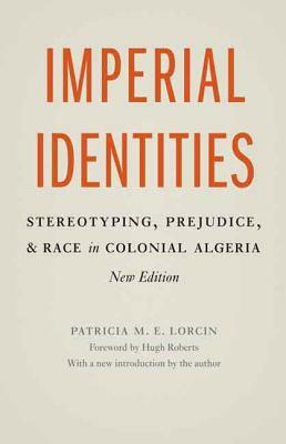 Imperial Identities: Stereotyping, Prejudice and Race in Colonial Algeria by Patricia M.E. Lorcin