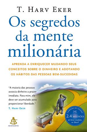 Os segredos da mente milionária: Aprenda a enriquecer mudando seus conceitos sobre o dinheiro e adotando os hábitos das pessoas bem-sucedidas by T. Harv Eker