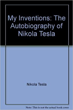 My Inventions; The Autobiography of Nikola Tesla by Ben Johnston, Nikola Tesla