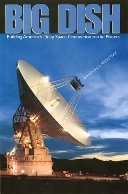 Big Dish: Building America's Deep Space Connection to the Planets by Douglas J. Mudgway