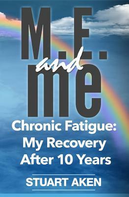 M.E. and me. Chronic Fatigue: My Recovery After 10 Years by Stuart Aken