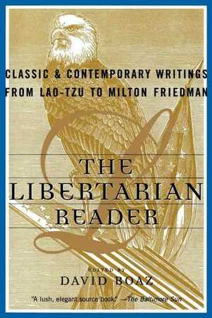 The Libertarian Reader: Classic and Contemporary Writings from Lao Tzu to Milton Friedman by David Boaz