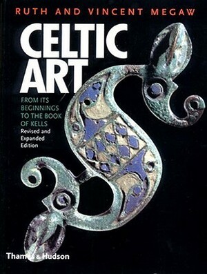 Celtic Art: From Its Beginnings to the Book of Kells by Ruth Megaw, Vincent Megaw