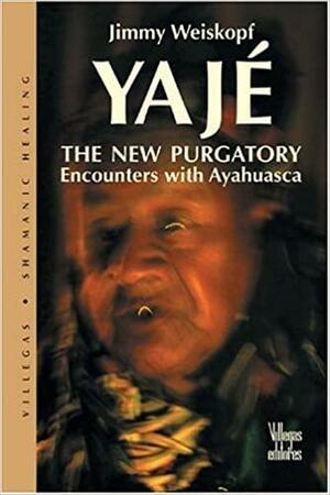Yajé: The New Purgatory : Encounters with Ayahuasca by Jimmy Weiskopf
