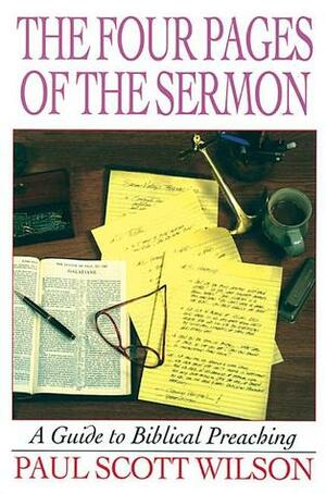 The Four Pages of the Sermon: A Guide to Biblical Preaching by Paul Scott Wilson