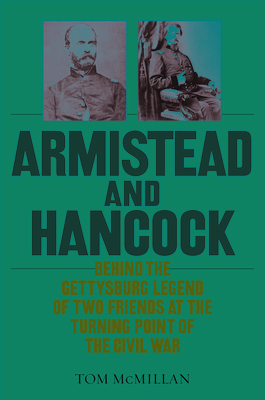 Armistead and Hancock: Behind the Gettysburg Legend of Two Friends at the Turning Point of the Civil War by Tom McMillan