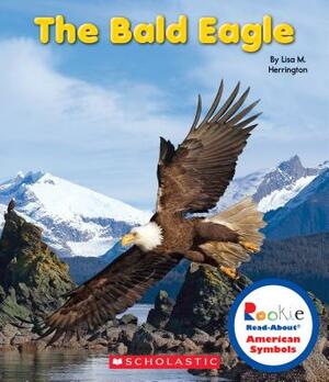 The Bald Eagle (Rookie Read-About American Symbols) by Lisa M. Herrington