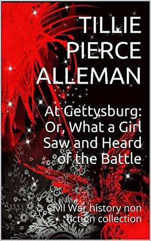 At Gettysburg: Or, What a Girl Saw and Heard of the Battle: Civil War history non fiction collection by Matilda Pierce Alleman, Matilda Pierce Alleman