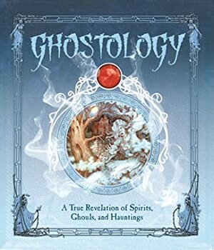 Ghostology: A True Revelation of Spirits, Ghouls, and Hauntings by Lucinda Curtle, Garry Walton, Anne Yvonne Gilbert, Doug Sirois
