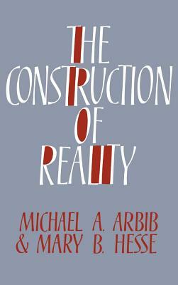 The Construction of Reality by Michael A. Arbib, Mary B. Hesse