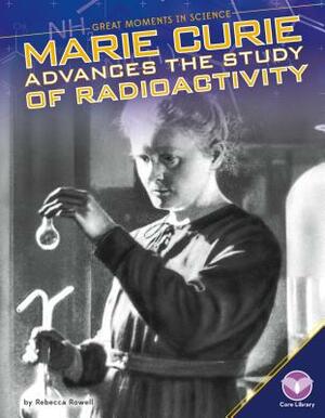 Marie Curie Advances the Study of Radioactivity by Rebecca Rowell