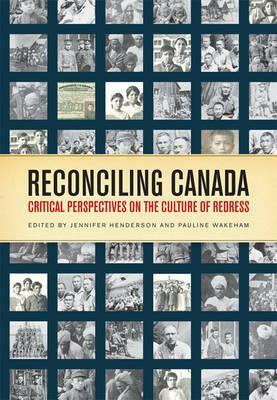 Reconciling Canada: Critical Perspectives on the Culture of Redress by Jennifer Henderson, Pauline Wakeham