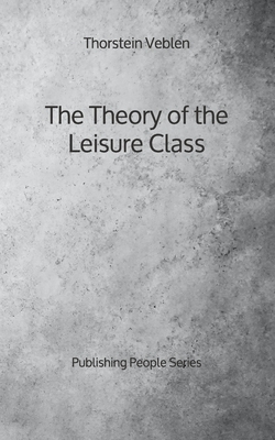 The Theory of the Leisure Class - Publishing People Series by Thorstein Veblen