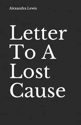 Letter To A Lost Cause by Alexandra Lewis