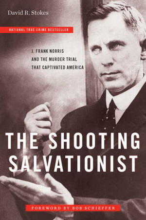 The Shooting Salvationist: J. Frank Norris and the Murder Trial that Captivated America by David R. Stokes, Bob Schieffer