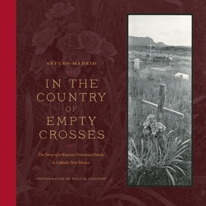 In the Country of Empty Crosses: The Story of a Hispano Protestant Family in Catholic New Mexico by Miguel Gandert, Arturo Madrid