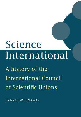 Science International: A History of the International Council of Scientific Unions by Frank Greenaway