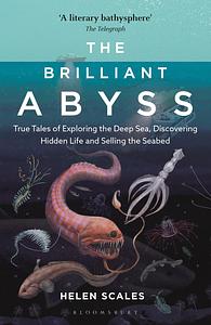 The Brilliant Abyss: True Tales of Exploring the Deep Sea, Discovering Hidden Life and Selling the Seabed by Helen Scales