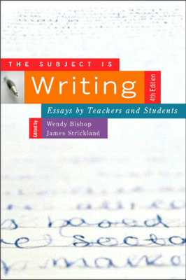 The Subject Is Writing, Fourth Edition: Essays by Teachers and Students by James Strickland, Wendy Bishop