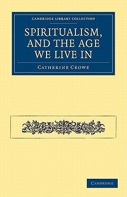 Spiritualism, and the Age We Live in by Catherine Crowe