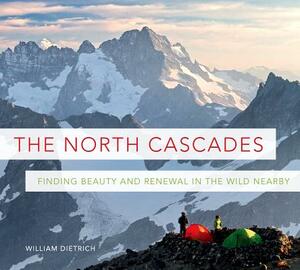 The North Cascades: Finding Beauty and Renewal in the Wild Nearby by William Dietrich