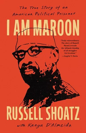 I Am Maroon: The True Story of an American Political Prisoner by Kanya D'Almeida, Russell Shoatz