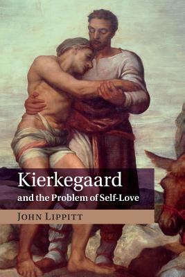 Kierkegaard and the Problem of Self-Love by John Lippitt