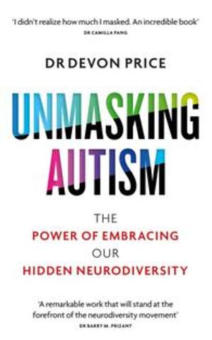 Unmasking Autism: The Power of Embracing ourHidden Neurodiversity by Devon Price, Devon Price