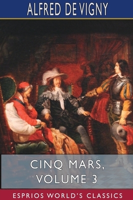 Cinq Mars, Volume 3 (Esprios Classics) by Alfred de Vigny