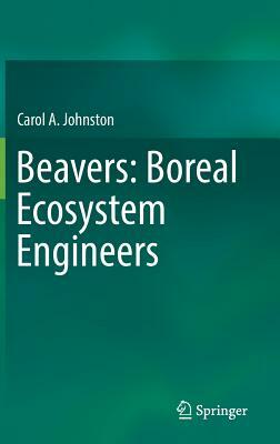 Beavers: Boreal Ecosystem Engineers by Carol A. Johnston
