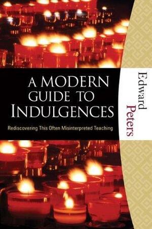 A Modern Guide to Indulgences: Rediscovering This Often-Misinterpreted Teaching by Edward N. Peters