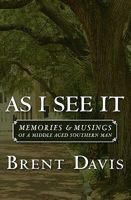 As I See It: Memories & Musings of a Middle Aged Southern Man by Brent Davis