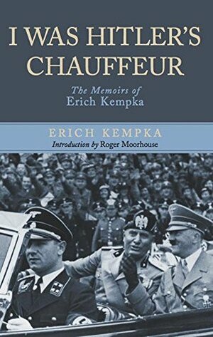 I Was Hitler's Chauffeur : The Memoir of Erich Kempka by Erich Kempka