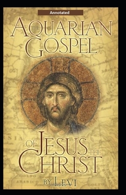 The Aquarian Gospel of Jesus the Christ [Annotated] by Levi H. Dowling