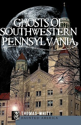 Ghosts of Southwestern Pennsylvania by Thomas White