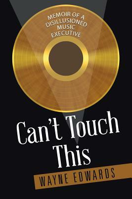 Can't Touch This: Memoir of a Disillusioned Music Executive by Wayne Edwards