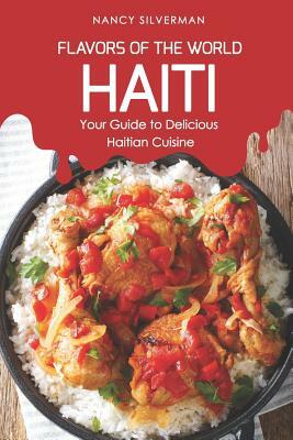 Flavors of the World - Haiti: Your Guide to Delicious Haitian Cuisine by Nancy Silverman