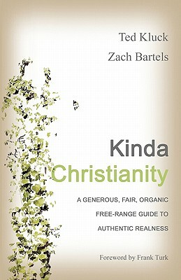 Kinda Christianity: A Generous, Fair, Organic, Free-Range Guide to Authentic Realness by Zach Bartels, Ted Kluck