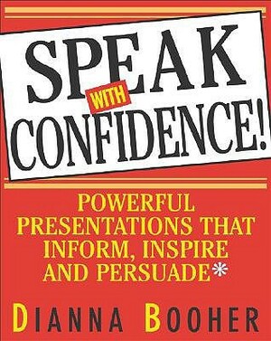 Speak with Confidence: Powerful Presentations That Inform, Inspire and Persuade by Dianna Booher