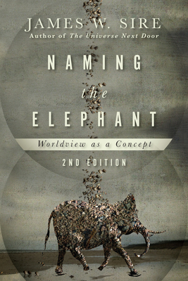 Naming the Elephant: Worldview as a Concept by James W. Sire