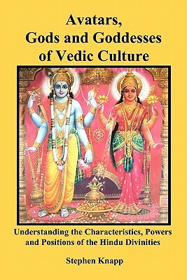 Avatars, Gods and Goddesses of Vedic Culture: Understanding the Characteristics, Powers and Positions of the Hindu Divinities by Stephen Knapp