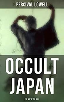 Occult Japan: The Way of the Gods: Shinto and Shamanism by Percival Lowell